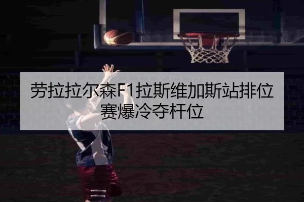 劳拉拉尔森F1拉斯维加斯站排位赛爆冷夺杆位